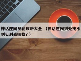 神话庄园贝勒攻略大全 （神话庄园到处找不到贝利去哪找? ）