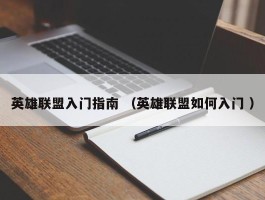英雄联盟入门指南 （英雄联盟如何入门 ）
