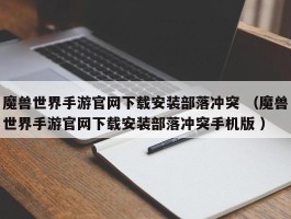 魔兽世界手游官网下载安装部落冲突 （魔兽世界手游官网下载安装部落冲突手机版 ）
