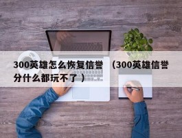 300英雄怎么恢复信誉 （300英雄信誉分什么都玩不了 ）