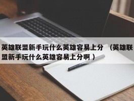 英雄联盟新手玩什么英雄容易上分 （英雄联盟新手玩什么英雄容易上分啊 ）