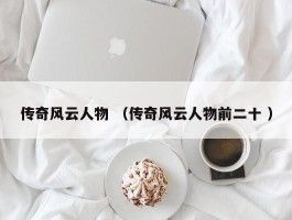 传奇风云人物 （传奇风云人物前二十 ）