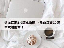 热血江湖2.0版本攻略 （热血江湖20版本攻略图文 ）