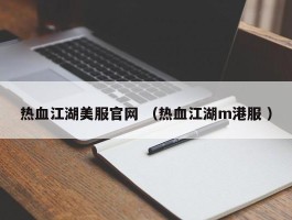 热血江湖美服官网 （热血江湖m港服 ）