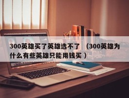 300英雄买了英雄选不了 （300英雄为什么有些英雄只能用钱买 ）