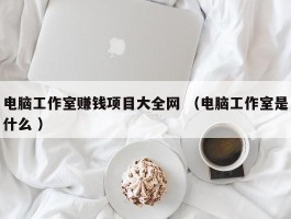 电脑工作室赚钱项目大全网 （电脑工作室是什么 ）