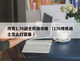 传奇1.76战士升级攻略 （176传奇战士怎么打装备 ）