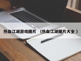 热血江湖游戏图片 （热血江湖图片大全 ）
