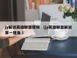 jy解说英雄联盟视频 （jy英雄联盟解说第一视角 ）