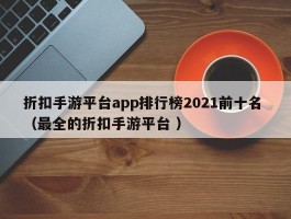折扣手游平台app排行榜2021前十名 （最全的折扣手游平台 ）