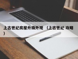 上古世纪房屋升级外观 （上古世纪 攻略 ）