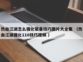 热血江湖怎么强化装备技巧图片大全集 （热血江湖强化110技巧视频 ）