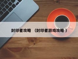 封印者攻略 （封印者游戏攻略 ）