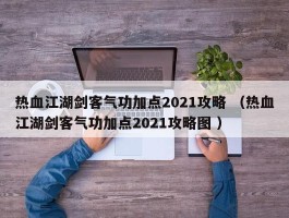 热血江湖剑客气功加点2021攻略 （热血江湖剑客气功加点2021攻略图 ）