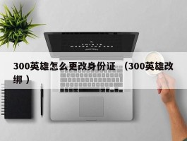 300英雄怎么更改身份证 （300英雄改绑 ）