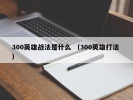 300英雄战法是什么 （300英雄打法 ）