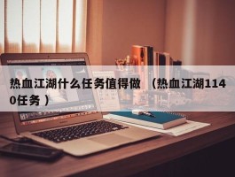 热血江湖什么任务值得做 （热血江湖1140任务 ）