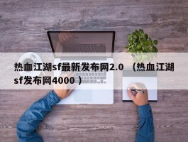热血江湖sf最新发布网2.0 （热血江湖sf发布网4000 ）