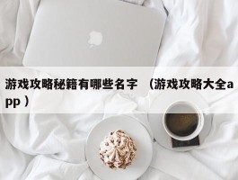 游戏攻略秘籍有哪些名字 （游戏攻略大全app ）