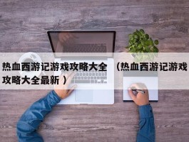 热血西游记游戏攻略大全 （热血西游记游戏攻略大全最新 ）