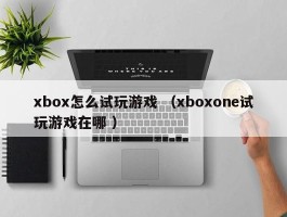 xbox怎么试玩游戏 （xboxone试玩游戏在哪 ）