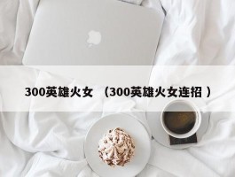 300英雄火女 （300英雄火女连招 ）