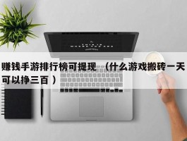 赚钱手游排行榜可提现 （什么游戏搬砖一天可以挣三百 ）
