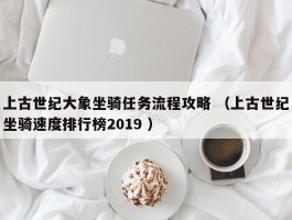上古世纪大象坐骑任务流程攻略 （上古世纪坐骑速度排行榜2019 ）