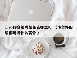 1.76传奇祖玛装备去哪里打 （传奇怀旧版祖玛爆什么装备 ）
