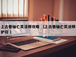 上古卷轴亡灵法师攻略 （上古卷轴亡灵法师护符 ）