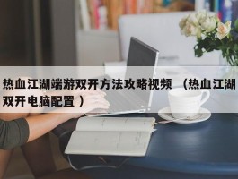 热血江湖端游双开方法攻略视频 （热血江湖双开电脑配置 ）