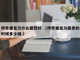 传奇屠龙刀什么属性好 （传奇屠龙刀最贵的时候多少钱 ）