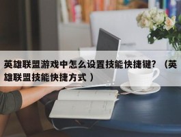 英雄联盟游戏中怎么设置技能快捷键? （英雄联盟技能快捷方式 ）