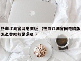 热血江湖官网电脑版 （热血江湖官网电脑版怎么登陆都是满员 ）