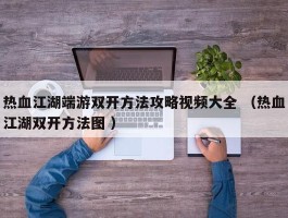 热血江湖端游双开方法攻略视频大全 （热血江湖双开方法图 ）