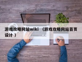游戏攻略网站wiki （游戏攻略网站首页设计 ）
