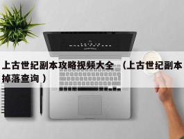 上古世纪副本攻略视频大全 （上古世纪副本掉落查询 ）