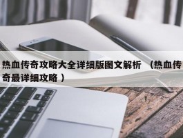 热血传奇攻略大全详细版图文解析 （热血传奇最详细攻略 ）