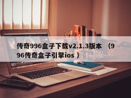 传奇996盒子下载v2.1.3版本 （996传奇盒子引擎ios ）