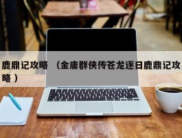 鹿鼎记攻略 （金庸群侠传苍龙逐日鹿鼎记攻略 ）