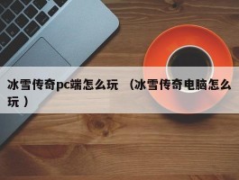 冰雪传奇pc端怎么玩 （冰雪传奇电脑怎么玩 ）