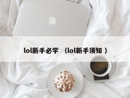 lol新手必学 （lol新手须知 ）