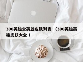 300英雄全英雄皮肤列表 （300英雄英雄皮肤大全 ）