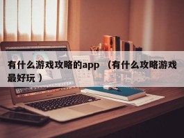 有什么游戏攻略的app （有什么攻略游戏最好玩 ）