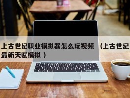 上古世纪职业模拟器怎么玩视频 （上古世纪最新天赋模拟 ）