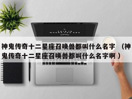 神鬼传奇十二星座召唤兽都叫什么名字 （神鬼传奇十二星座召唤兽都叫什么名字啊 ）