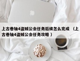 上古卷轴4盗贼公会任务后续怎么完成 （上古卷轴4盗贼公会任务攻略 ）