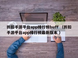 折扣手游平台app排行榜buff （折扣手游平台app排行榜最新版本 ）