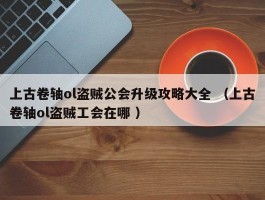 上古卷轴ol盗贼公会升级攻略大全 （上古卷轴ol盗贼工会在哪 ）