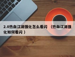 2.0热血江湖强化怎么看闪 （热血江湖强化如何看闪 ）